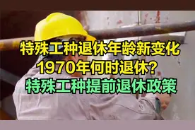 特殊工种退休年龄新变化，1970年何时退休？特殊工种提前退休政策视频封面