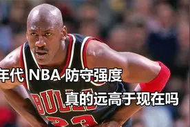 90年代NBA的防守强度真的要远高于现在吗？聊聊我的看法！