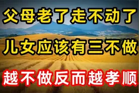 父母老了走不动了儿女应该有三不做越不做反而越孝顺视频封面