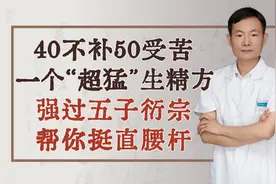 40不补50受苦！一个“超猛”生精方，强过五子衍宗，帮你挺直腰杆视频封面