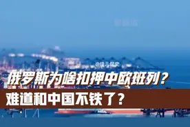 俄罗斯为啥扣押中欧班列？难道和中国不铁了？视频封面