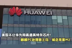 美国不让华为用高通英特尔芯片!麒麟PC处理器上马：接近苹果M2视频封面