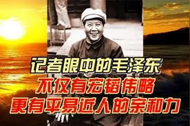 记者眼中的毛泽东：不仅有宏韬伟略，更有平易近人的亲和力视频封面
