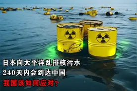 日本向太平洋乱排核污水，240天内会到达中国，我国该如何应对？视频封面