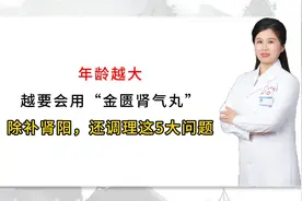 年龄越大，越要会用“金匮肾气丸”，除补肾阳，还调理这5大问题视频封面