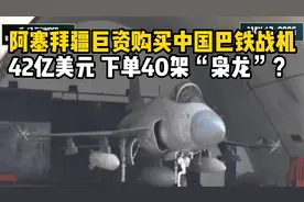 中巴史上最大订单！阿塞拜疆狂砸42亿美元，下单40架“枭龙”？视频封面