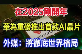 在2025刚开年，华为重磅推出首款AI晶片，外媒称：将彻底世界格局视频封面