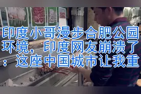 印度小哥漫步合肥公园环境，印度网友崩溃了：这座中国城市让我重视频封面