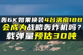 轰6K如果换装4台涡扇18B，会成为战略轰炸机吗？载弹量预估30吨视频封面