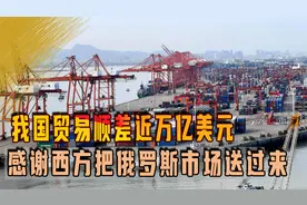 我国贸易顺差近万亿美元，怎么来的？感谢西方把俄罗斯市场送过来视频封面