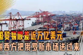 我国贸易顺差近万亿美元，怎么来的？感谢西方把俄罗斯市场送过来视频封面