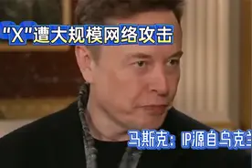 马斯克称“X”遭到大规模网络攻击，IP地址源自乌克兰视频封面