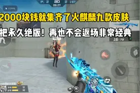 花2000块就集齐火麒麟九款皮肤！第三把永久绝版不会返场！
