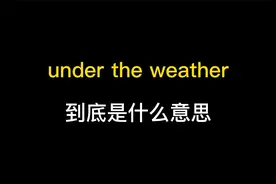 under the weather到底是什么意思？