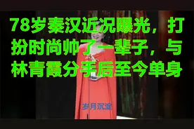 78岁秦汉近况曝光，打扮时尚帅了一辈子，与林青霞分手后至今单身视频封面