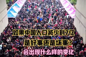 如果中国人口减少到7亿，是好事还是坏事？会出现什么样的变化视频封面