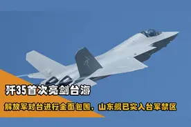 歼35首次亮剑台海，解放军对台进行全面包围，山东舰已突入台禁区视频封面