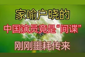家喻户晓的中国演员竟是“间谍”，他刚刚离去，人民永远怀念他！视频封面