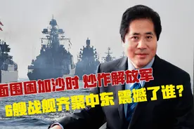 全面围困加沙时，炒作解放军6艘战舰齐聚中东，震撼了谁？视频封面