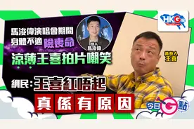 凉薄王喜拍片嘲笑马浚伟身体不适 网民：王喜红唔起真系有原因视频封面