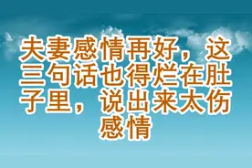 夫妻感情再好，这三句话也得烂在肚子里，说出来太伤感情视频封面