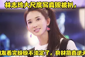 林志玲大尺度写真照被扒，网友看完纷纷不淡定了，身材简直逆天视频封面
