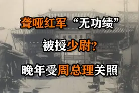 1955年，聋哑红军“无功绩”被授少尉，晚年受周总理关照视频封面