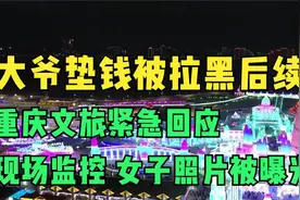 大爷垫钱被拉黑后续 -重庆文旅紧急回应，现场监控女子照片被曝光视频封面
