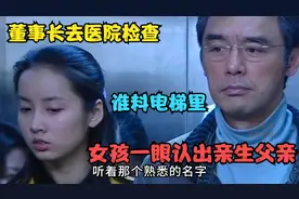 影视：董事长去医院检查，谁料电梯里的女孩，一眼认出亲生父亲！视频封面