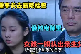 影视：董事长去医院检查，谁料电梯里的女孩，一眼认出亲生父亲！视频封面
