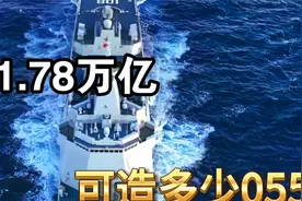 1.78万亿可建造多少055型驱逐舰？