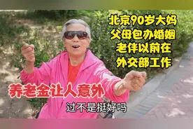 北京90岁大妈父母包办婚姻，老伴以前外交部工作，养老金让人意外视频封面