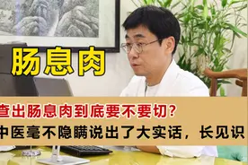 查出肠息肉到底要不要切？中医毫不隐瞒说出了大实话，长见识了视频封面