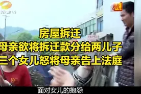 房屋拆迁，母亲欲将拆迁款分给两儿子，三个女儿怒将母亲告上法庭视频封面