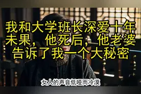 我和大学班长深爱十年未果，他死后，他老婆告诉了我一个大秘密视频封面