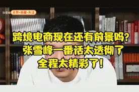 跨境电商现在还有前景吗？张雪峰一番话太透彻了，全程太精彩了！