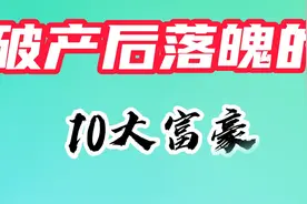 破产后落魄的10大富豪，摆摊、乞讨、入狱，个个令人惋惜！视频封面