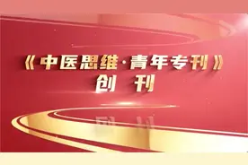 《中医思维·青年专刊》创刊！张伯礼、王国辰等寄语视频封面