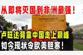 从即将灭国到非洲最强！卢旺达背靠中国走上巅峰！如今现状夸张视频封面