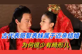 古代表哥娶表妹属于近亲结婚，为何很少有畸形儿，原因其实很简单视频封面