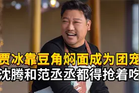 难怪贾冰能靠豆角焖面成为团宠！沈腾馋哭了，范丞丞抢着吃视频封面