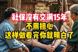 社保没有交满15年，其实不用担心！这样做，看完你就明白了视频封面
