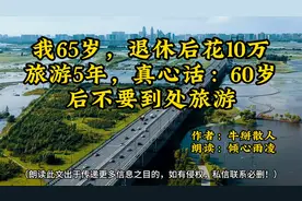 我65岁，退休后花10万旅游5年，真心话：60岁后不要到处旅游视频封面