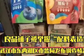 良品铺子被举报“配料表造假”，武汉市东西湖区市监局发布调查视频封面