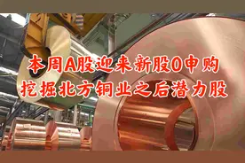本周A股迎来新股0申购利好，挖掘北方铜业之后潜力股一只！视频封面