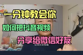 一分钟教会你，如何把抖音视频，分享给微信好友！
