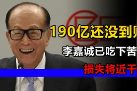 190亿美元还没到账，李嘉诚已吃下苦果，损失将近千亿视频封面