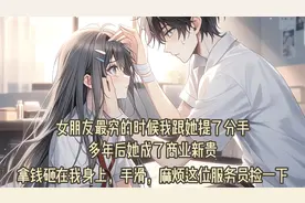 青梅女朋友最穷的时候，我跟她提了分手，多年后她成了商界新贵..视频封面