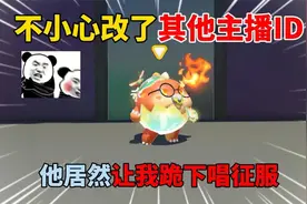 蛋仔派对：不小心改了其他主播ID，他居然让我跪下唱征服！视频封面