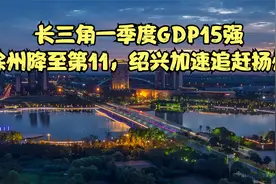 长三角一季度GDP15强：徐州降至第11，绍兴加速追赶扬州视频封面